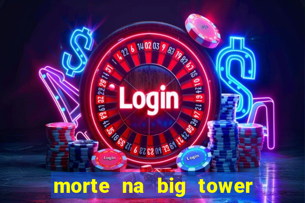 morte na big tower beto carrero