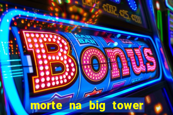 morte na big tower beto carrero