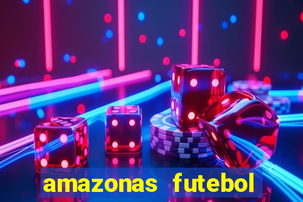 amazonas futebol clube onde assistir