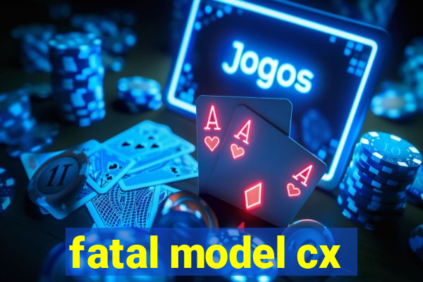 fatal model cx