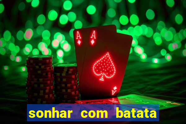 sonhar com batata jogo do bicho