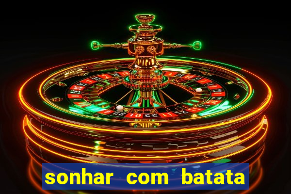 sonhar com batata jogo do bicho