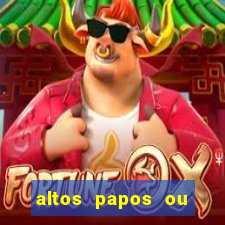 altos papos ou autos papos