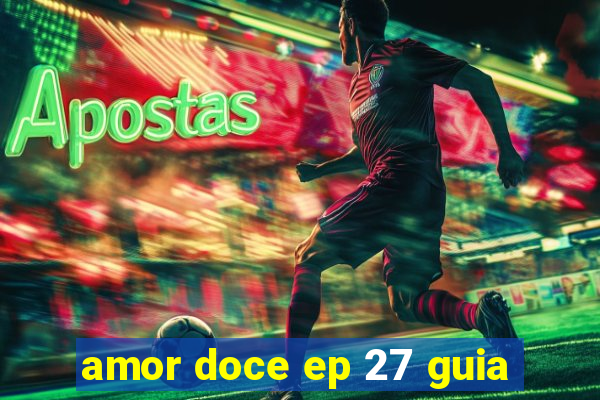 amor doce ep 27 guia