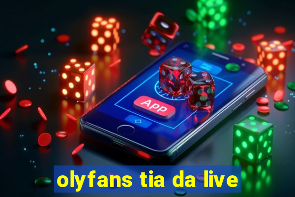 olyfans tia da live