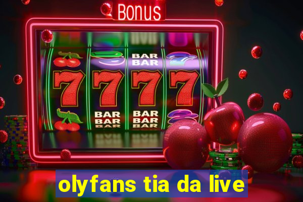 olyfans tia da live