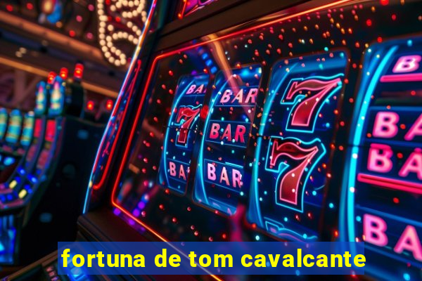 fortuna de tom cavalcante