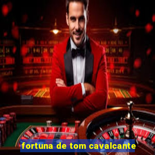 fortuna de tom cavalcante