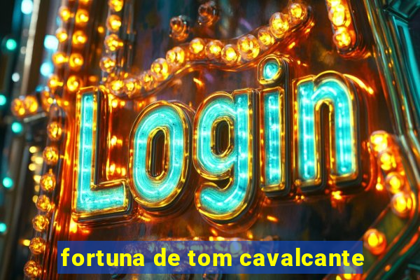 fortuna de tom cavalcante