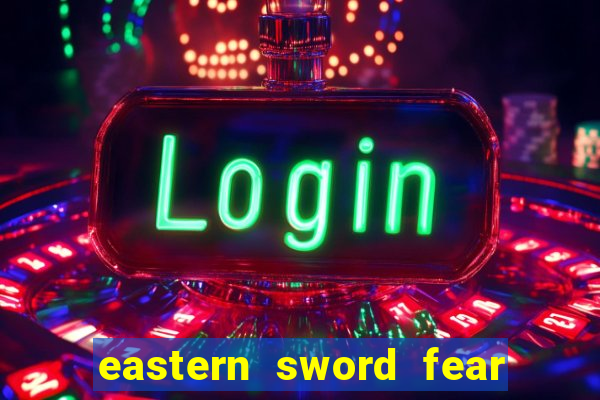 eastern sword fear and hunger