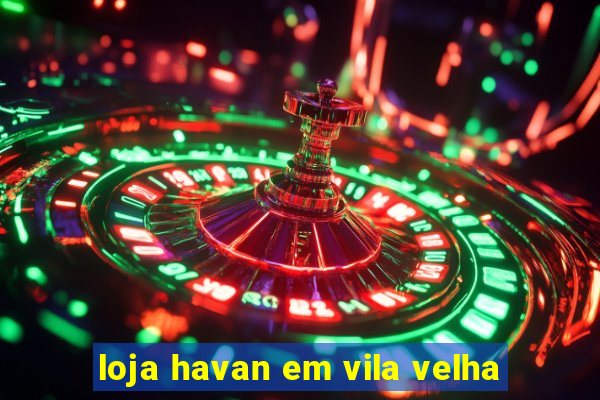 loja havan em vila velha