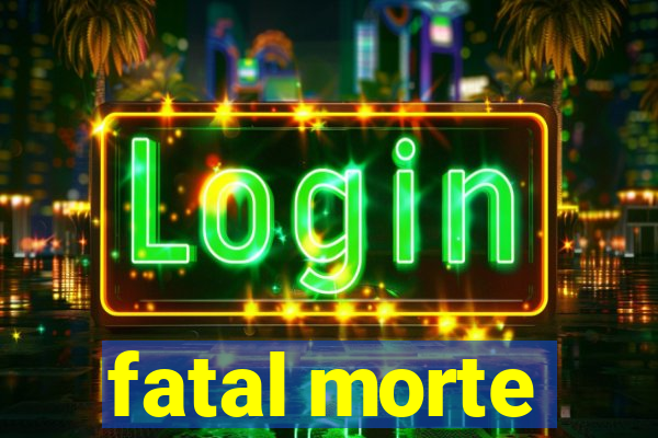 fatal morte