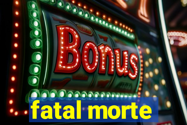 fatal morte