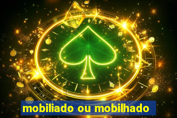 mobiliado ou mobilhado