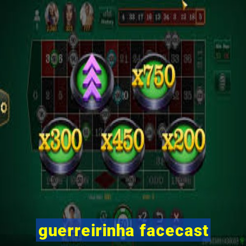 guerreirinha facecast