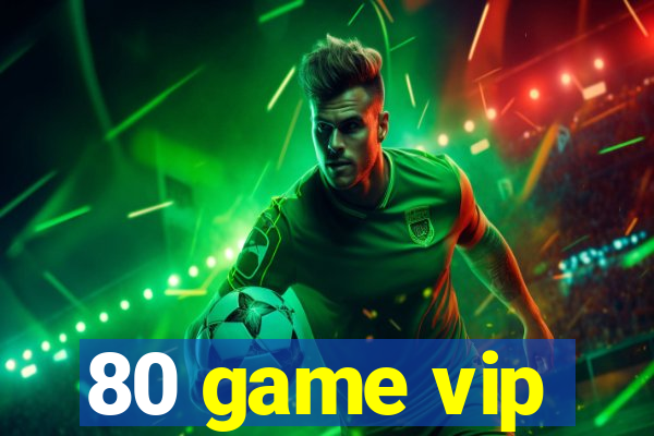 80 game vip