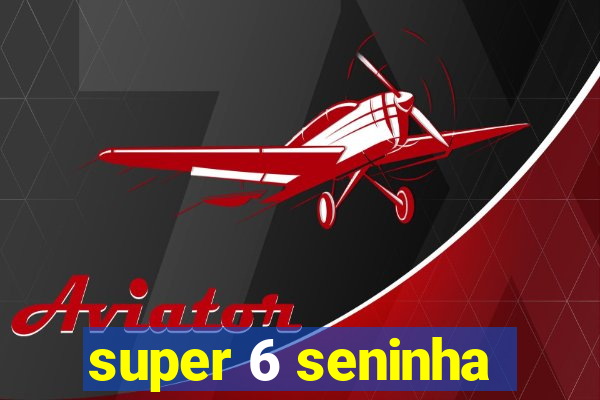 super 6 seninha