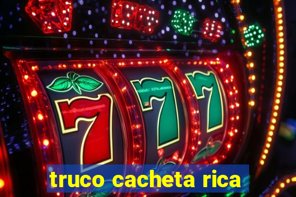 truco cacheta rica