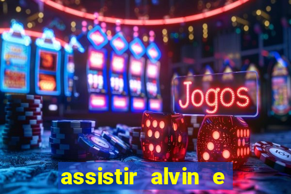 assistir alvin e os esquilos