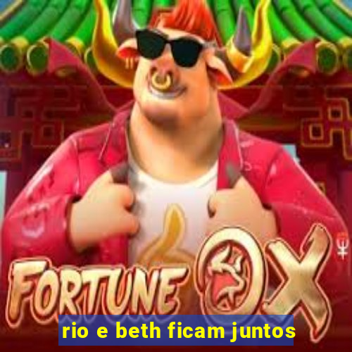 rio e beth ficam juntos