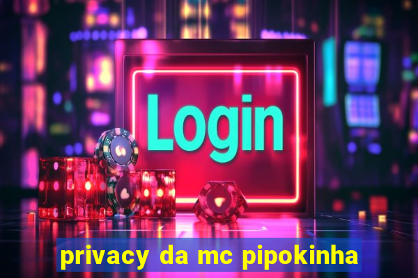 privacy da mc pipokinha