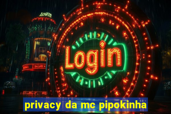 privacy da mc pipokinha