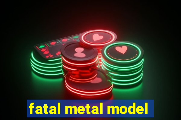 fatal metal model