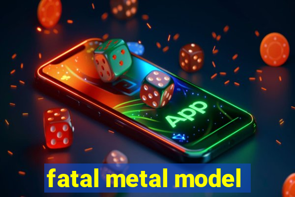 fatal metal model