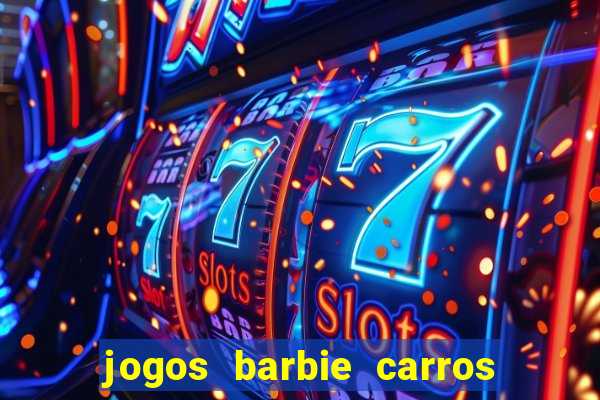 jogos barbie carros suas amigas