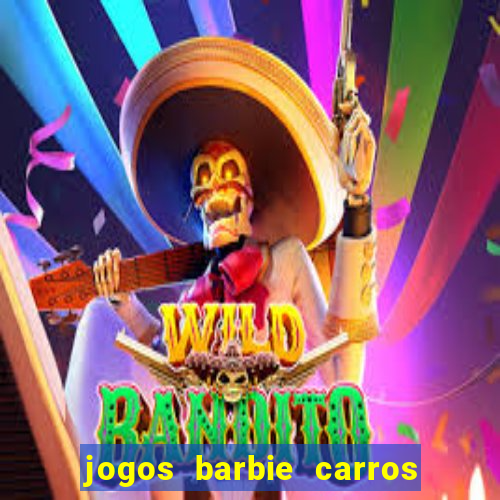 jogos barbie carros suas amigas