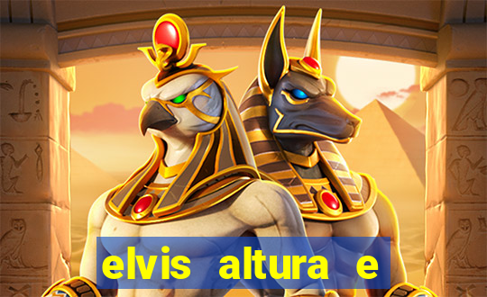 elvis altura e peso elvis bugalu altura e