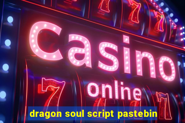 dragon soul script pastebin