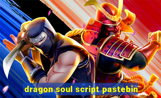 dragon soul script pastebin