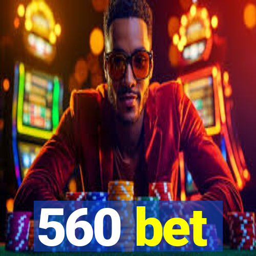 560 bet