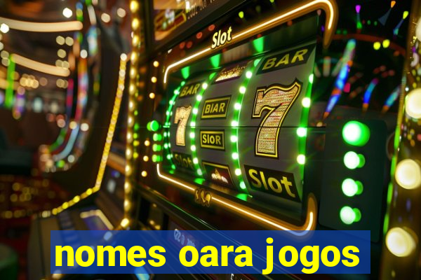 nomes oara jogos