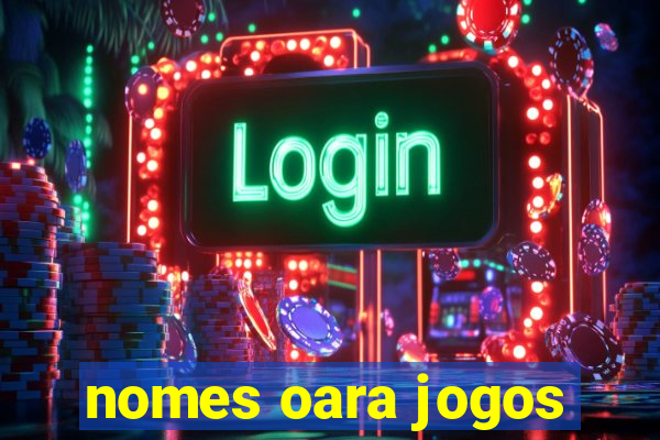 nomes oara jogos