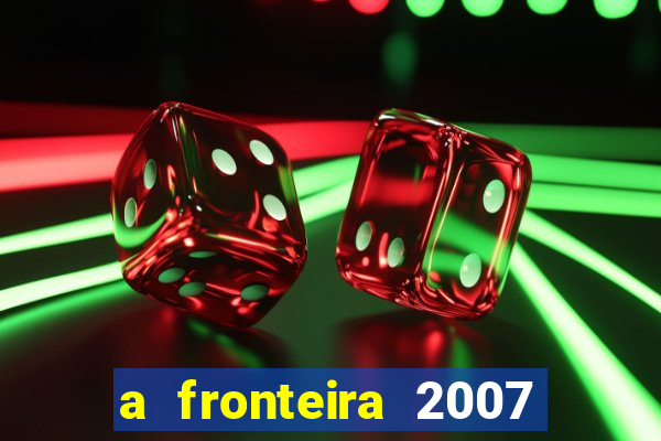 a fronteira 2007 filme completo download