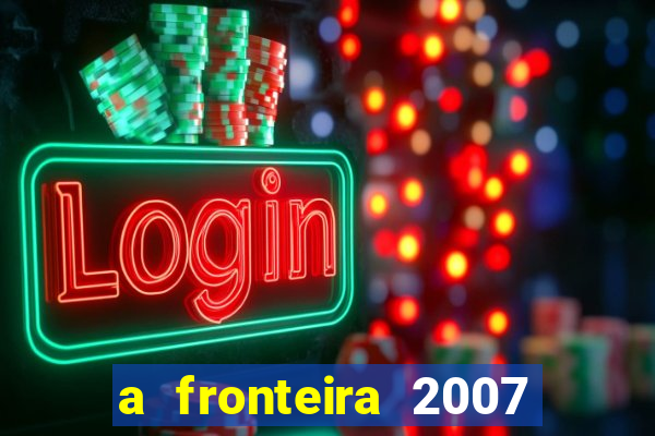 a fronteira 2007 filme completo download