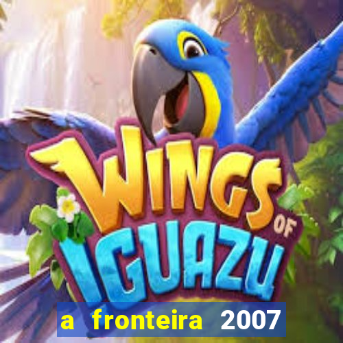 a fronteira 2007 filme completo download