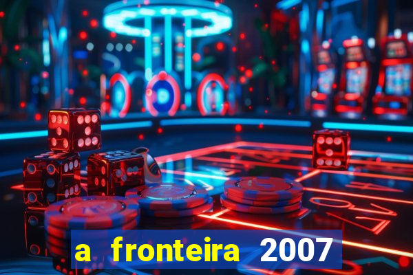 a fronteira 2007 filme completo download