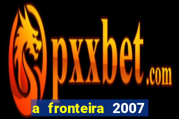 a fronteira 2007 filme completo download