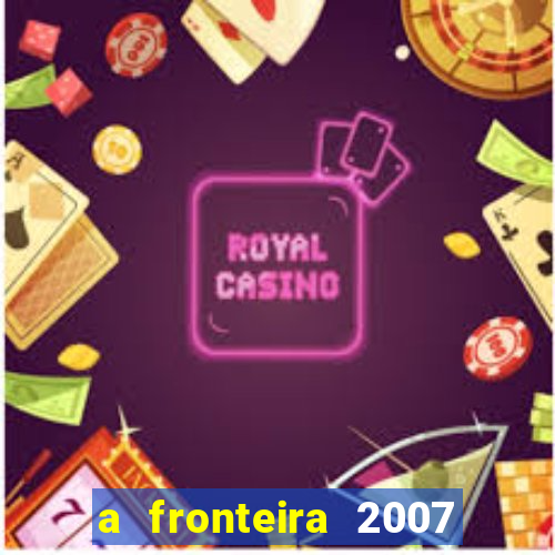 a fronteira 2007 filme completo download