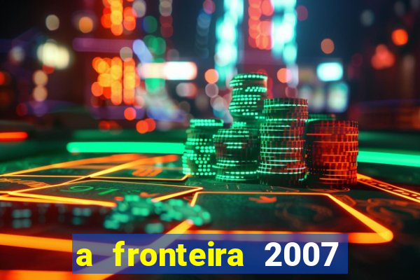 a fronteira 2007 filme completo download