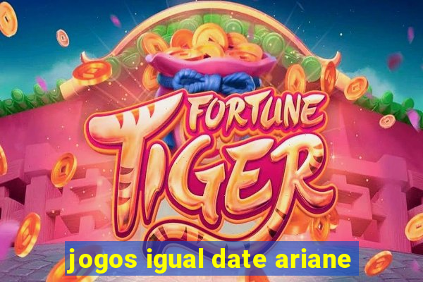 jogos igual date ariane