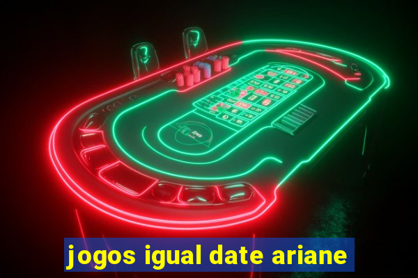 jogos igual date ariane