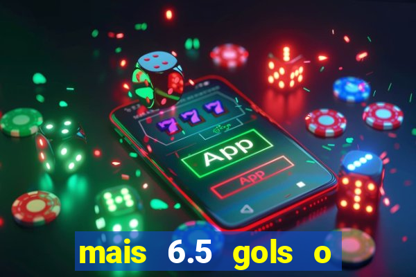 mais 6.5 gols o que significa