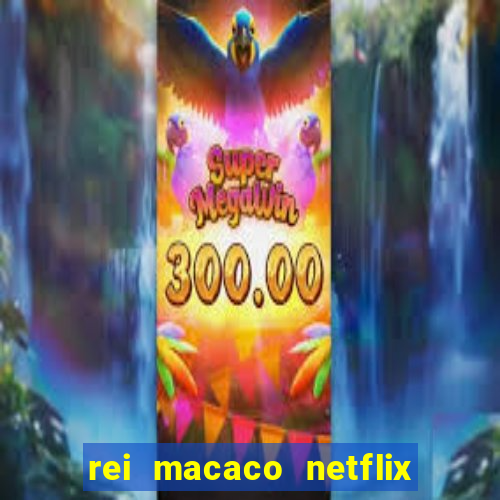 rei macaco netflix 3 temporada