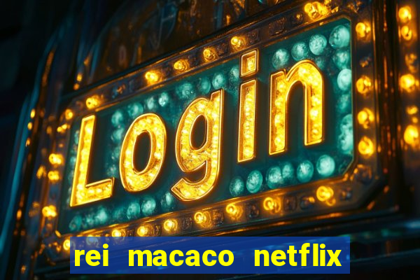 rei macaco netflix 3 temporada