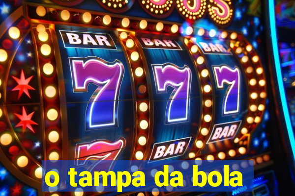 o tampa da bola