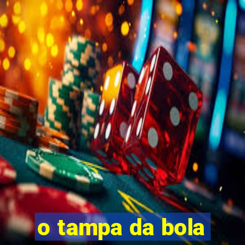 o tampa da bola